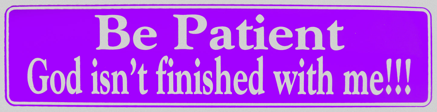 "Be Patient God Isn't finished with me!!" Bumper Sticker, Available in 3 Colors, Size 11-1/2" x 3"
