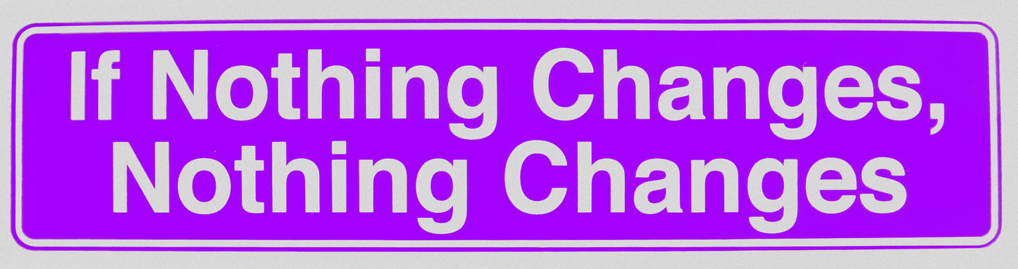 "If Nothing Changes, Nothing Changes" Bumper Sticker, Available in 3 Colors, Size 11-1/2" x 3"