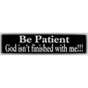 "Be Patient God Isn't finished with me!!" Bumper Sticker, Available in 3 Colors, Size 11-1/2" x 3"