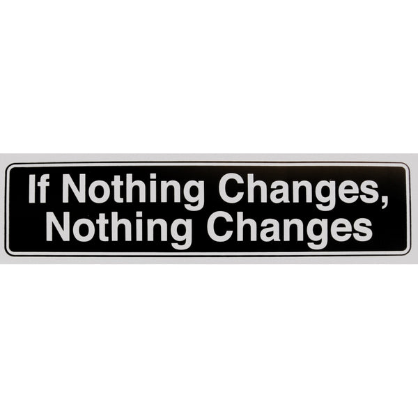 "If Nothing Changes, Nothing Changes" Bumper Sticker, Available in 3 Colors, Size 11-1/2" x 3"