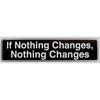 "If Nothing Changes, Nothing Changes" Bumper Sticker, Available in 3 Colors, Size 11-1/2" x 3"