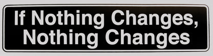 "If Nothing Changes, Nothing Changes" Bumper Sticker, Available in 3 Colors, Size 11-1/2" x 3"
