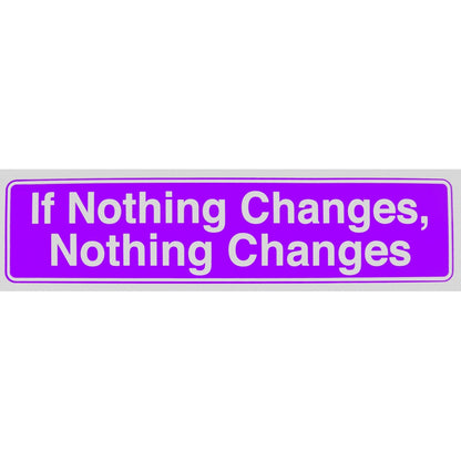 "If Nothing Changes, Nothing Changes" Bumper Sticker, Available in 3 Colors, Size 11-1/2" x 3"